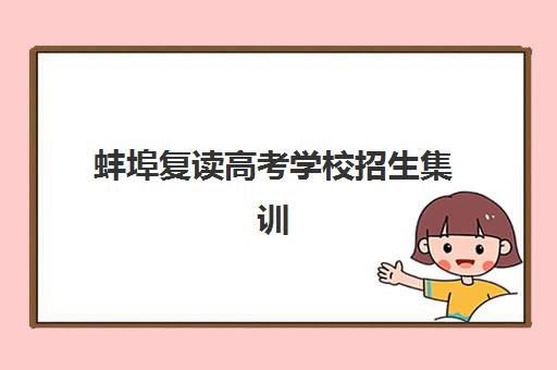 蚌埠复读高考学校招生集训营排名前十名如何选？2025年最新榜单、择校指南与避坑全攻略