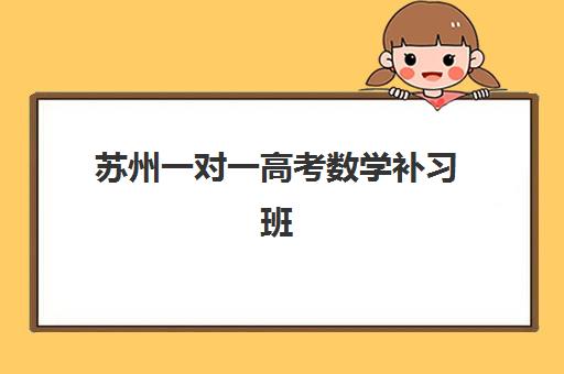 苏州一对一高考数学补习班哪个机构好一点啊？2025年Top5机构实力对比与选择全指南