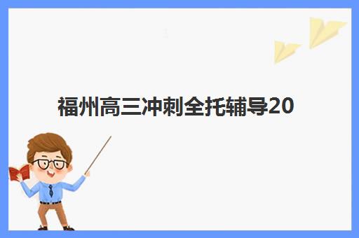 福州高三冲刺全托辅导2026年何时开始预报名？最新时间节点、机构对比与择校全攻略