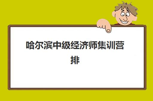 哈尔滨中级经济师集训营排名如何?2025年最新前十强榜单与择校全攻略 哈尔滨中级经济师集训营排名如何?2025年最新前十强榜单与择校全攻略