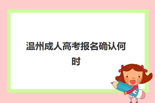 温州成人高考报名确认何时进行？2025年志愿确认时间与操作流程全指南