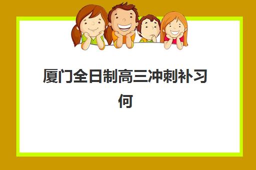 厦门全日制高三冲刺补习何时报名？2025年关键时间节点与择校指南
