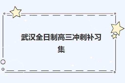 武汉全日制高三冲刺补习集训营排名榜前十名怎么选？2025年择校全攻略与避坑指南