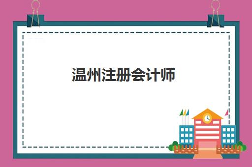 温州注册会计师（CPA）培训课程集中训练营怎么样啊？2025年全方位深度解析与择校指南