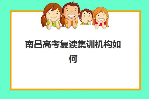 南昌高考复读集训机构如何选择？2025年最新排名与择校指南全解析
