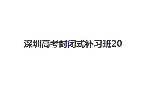 深圳高考封闭式补习班2025辅导班哪个好？2025年最新权威排名榜单、择校指南与全方位解析