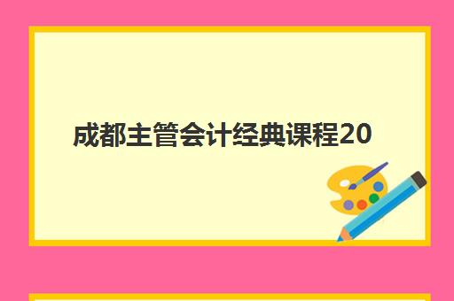 成都主管会计经典课程2025年考试时间表，报名流程与备考全攻略指南