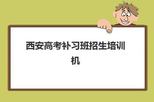 西安高考补习班招生培训机构寄宿基地如何选择？2025年最新排名、择校指南与实地考察全攻略