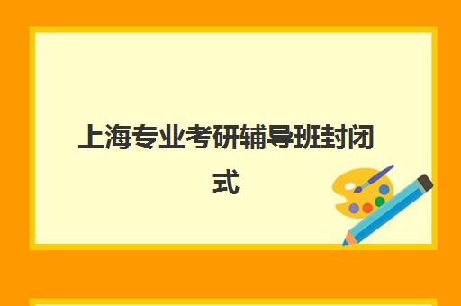 上海专业考研辅导班封闭式集训营有哪些地方?2025年最新地址清单与择校全攻略 上海专业考研辅导班封闭式集训营有哪些地方?2025年最新地址清单与择校全攻略