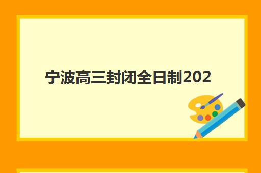 宁波高三封闭全日制2025辅导班怎么选？最新考察指南与择校价格全解析