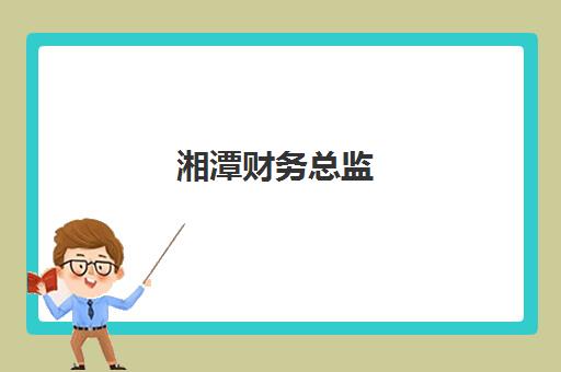 湘潭财务总监(CFO)培训机构哪个好费用多少？2025年最新权威排名、各校费用详解与个性化择校全攻略