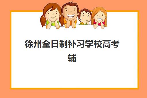 徐州全日制补习学校高考辅导机构排名前三名怎么选？2025年升学率与口碑全解析