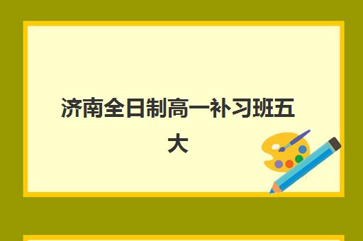 济南全日制高一补习班五大机构怎么选？2025年服务白皮书与择校全指南