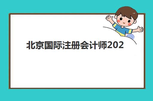 北京国际注册会计师2025年报名时间表如何安排？全年时间节点、报考流程与备考指南全解析