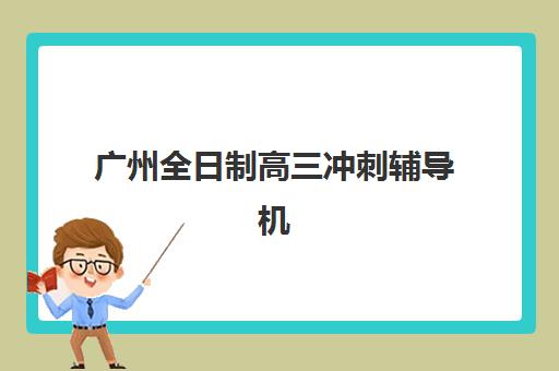 广州全日制高三冲刺辅导机构培训机构寄宿基地有哪些?2025年最新排名、择校指南与避坑全攻略 广州全日制高三冲刺辅导机构培训机构寄宿基地有哪些?2025年最新排名、择校指南与避坑全攻略