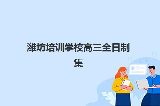 潍坊培训学校高三全日制集中训练营有哪些机构？2025年最新权威排名与科学择校全攻略指南