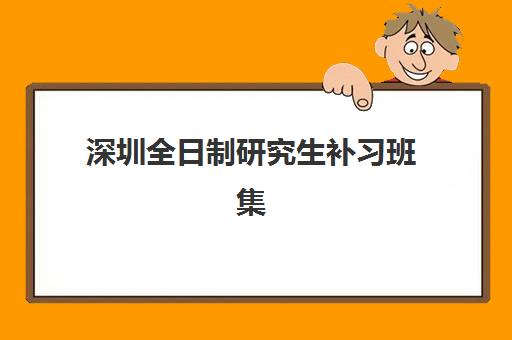 深圳全日制研究生补习班集训营哪个比较好一点？2025年最新排名、择校指南与成功案例解析
