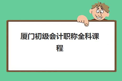 厦门初级会计职称全科课程封闭式集训营有哪些选择？2025年最新TOP5机构深度评测、择校指南与避坑全攻略