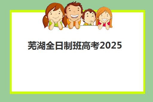 芜湖全日制班高考2025成绩出分时间如何查询？最新时间表、官方渠道与备考全指南