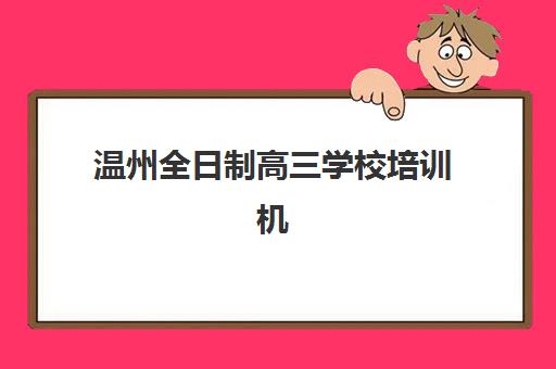温州全日制高三学校培训机构费用高吗？2025年收费标准解析、性价比对比与择校指南