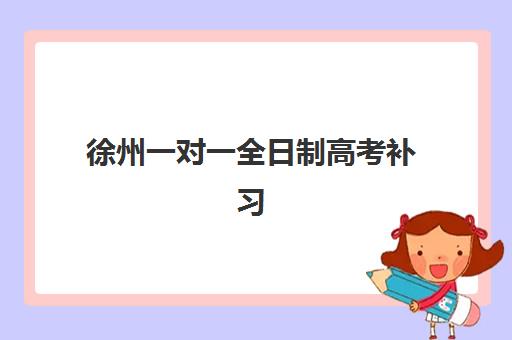 徐州一对一全日制高考补习辅导机构有哪些地方可选？2025年最新权威排名与择校全攻略