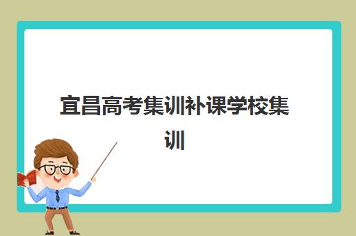 宜昌高考集训补课学校集训班哪个好一点？2025年最新权威排名、各机构特色解析与科学择校全指南