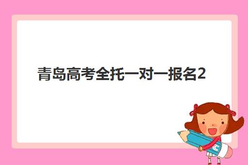 青岛高考全托一对一报名2025报名时间如何安排？最新时间表与全流程解析