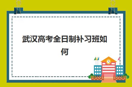 武汉高考全日制补习班如何选？2025年十大培训机构综合对比与择校全指南