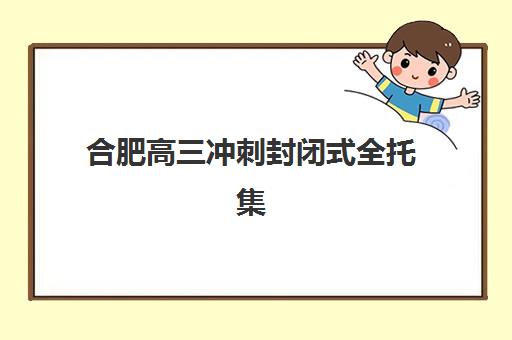 合肥高三冲刺封闭式全托集训营排名一览表最新如何查询？2025年最新榜单与择校全指南