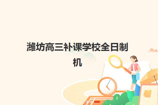 潍坊高三补课学校全日制机构核心竞争力如何科学对比？2025年最新评估维度、择校策略与成功案例全解析